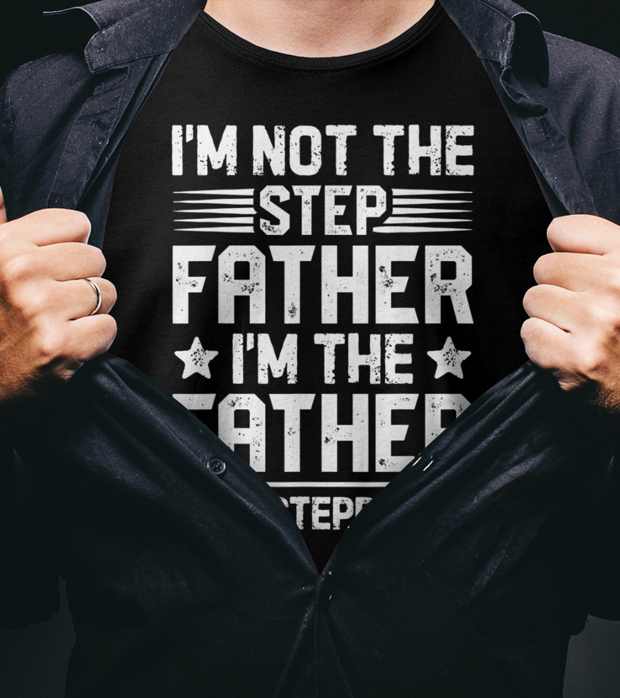 I'm Not The Step Father I'm The Father That Stepped Up T-Shirt
