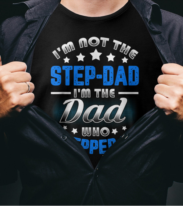 I'm Not The Step-Dad I'm The Dad Who Stepped Up T-Shirt