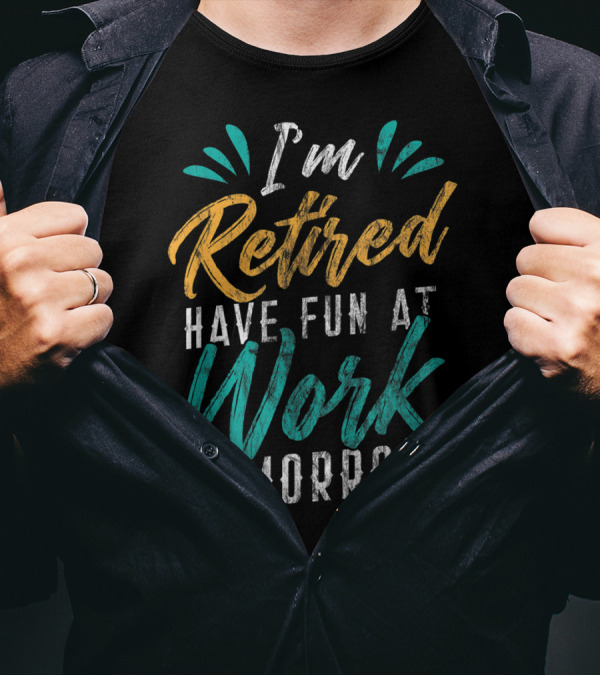 I'm Retired Have Fun At Work Tomorrow T-Shirt