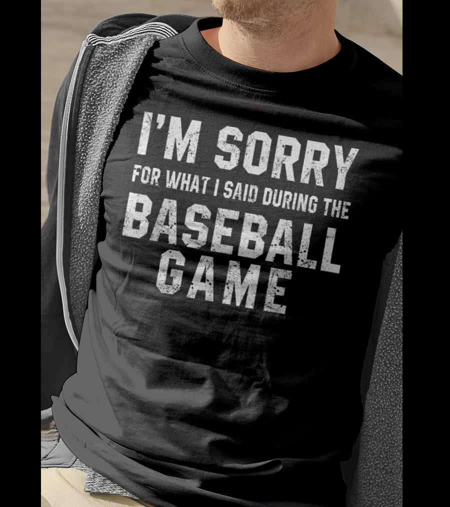 I'm Sorry For What I Said During The Baseball Game T-Shirt