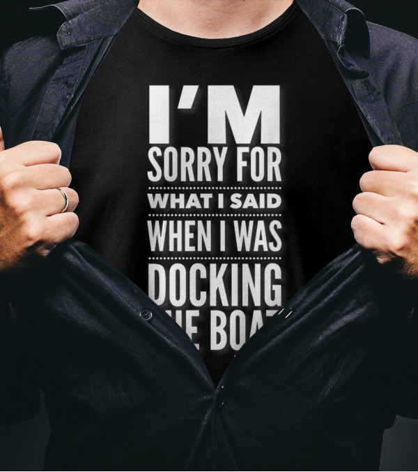 I'M Sorry For What I Said When I Was Docking The Boat T-Shirt