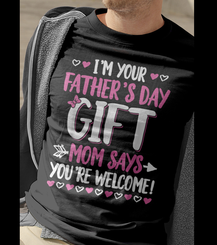 I'm Your Father's Day Gift Mom Says You're Welcome T-Shirt