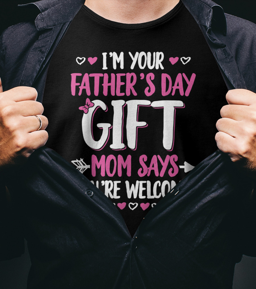 I'm Your Father's Day Gift Mom Says You're Welcome T-Shirt