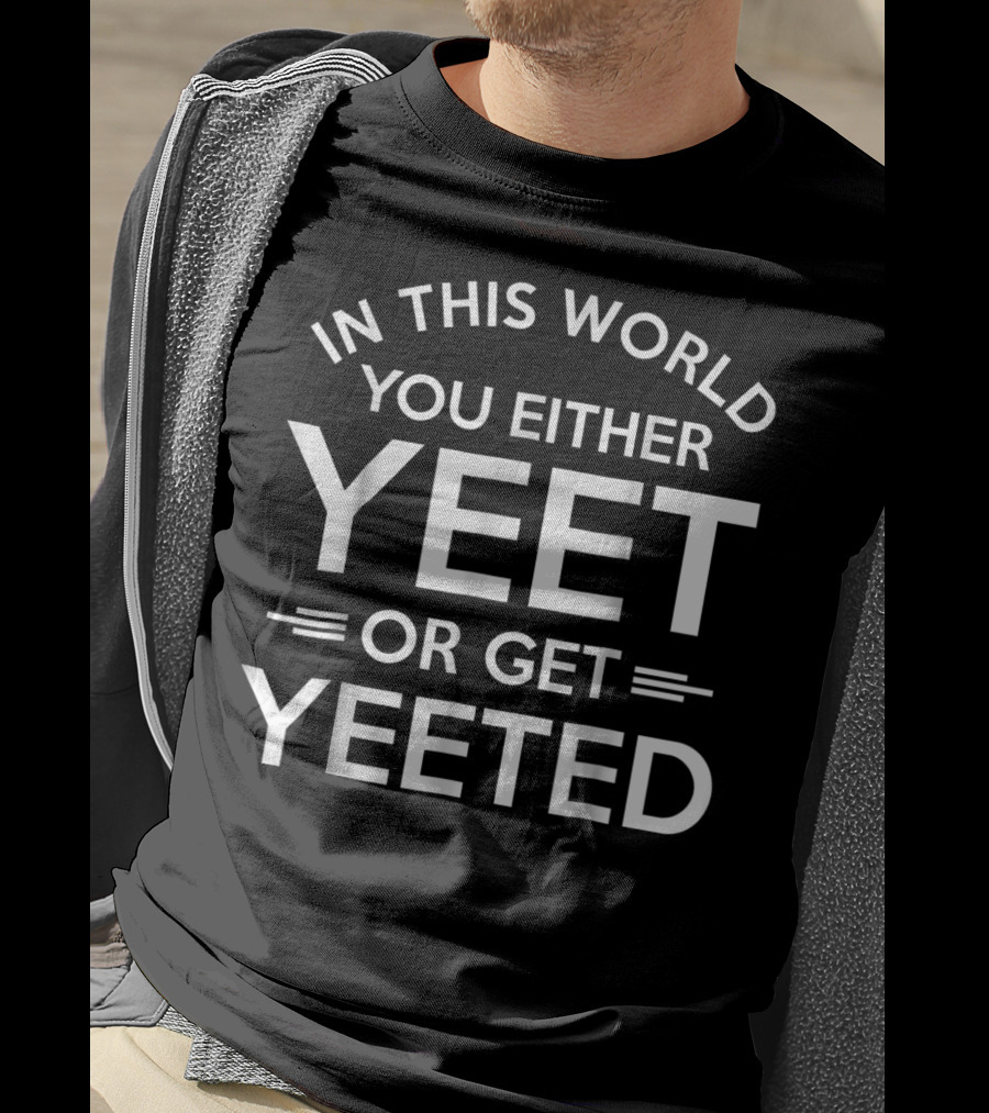 In This World You Either Yeet Or Get Yeeted T-Shirt