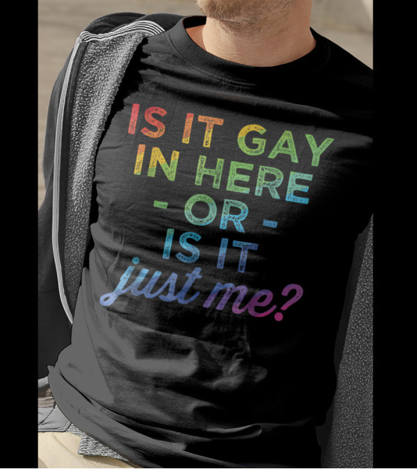 Is It Gay In Here Or Is It Just Me T-Shirt