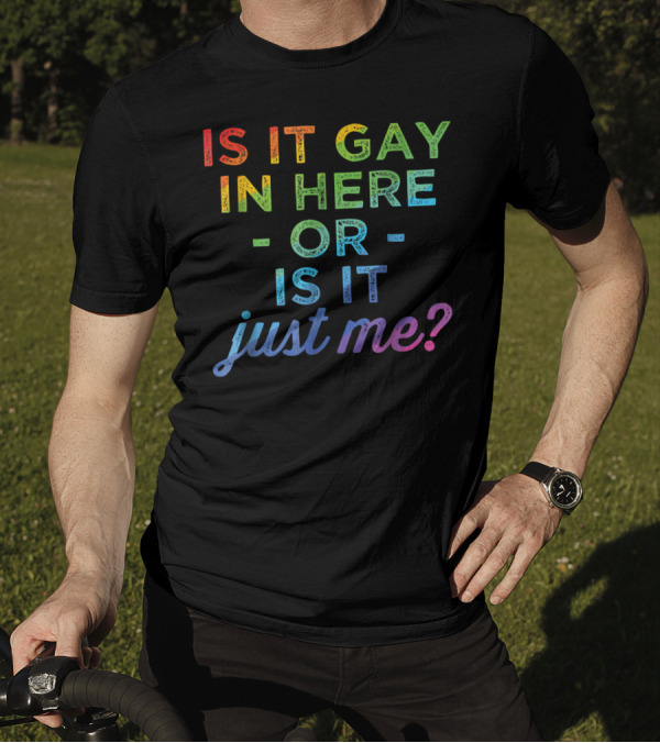 Is It Gay In Here Or Is It Just Me T-Shirt