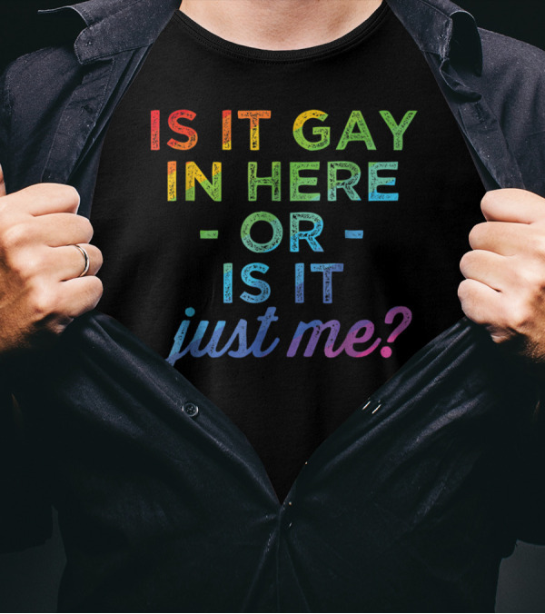 Is It Gay In Here Or Is It Just Me T-Shirt