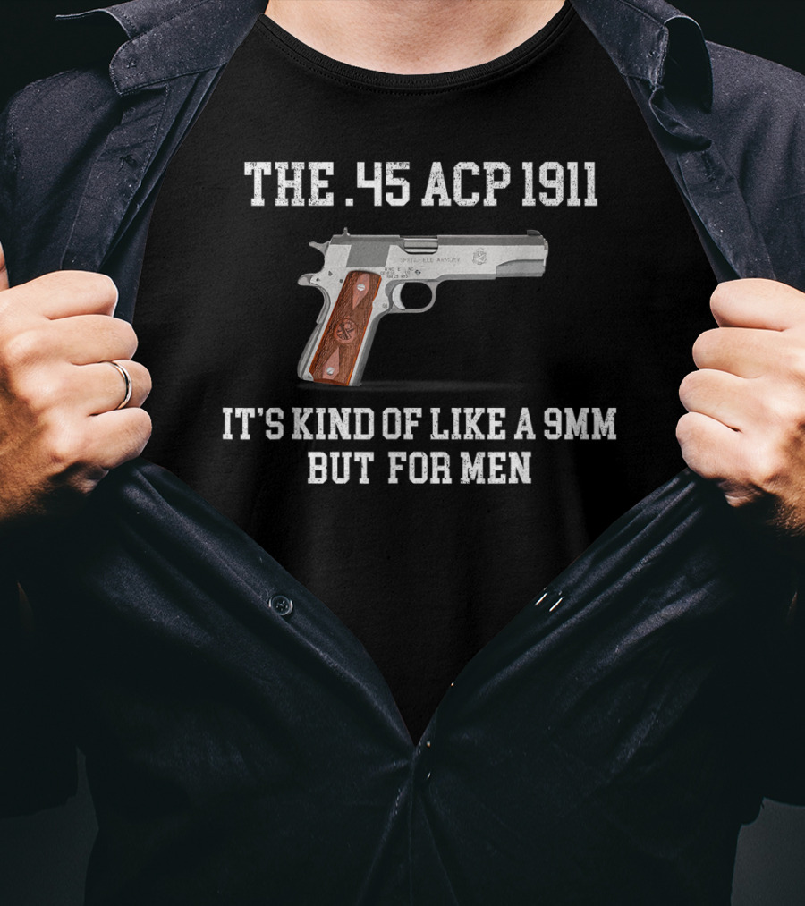 The 45 ACP 1911 It's Kind Of Like A 9MM But For Men T-Shirt