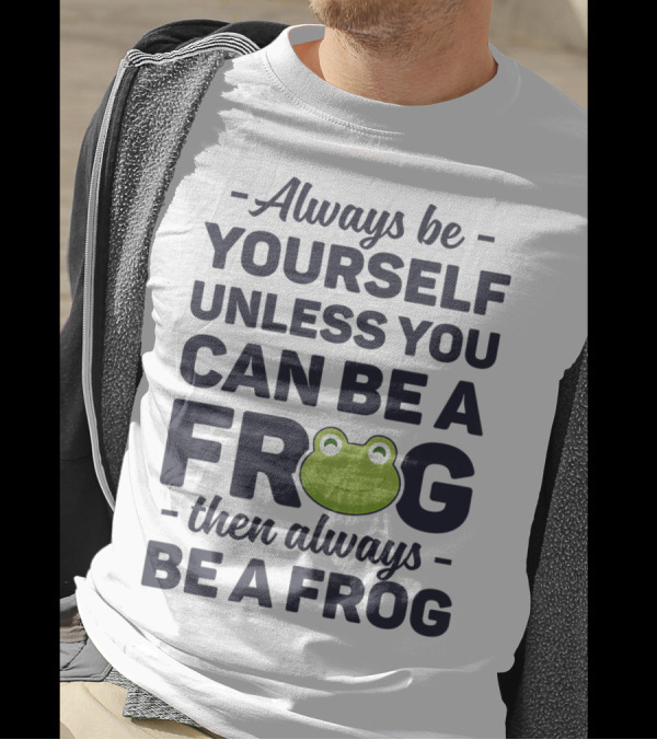 Always Be Yourself Unless You Can Be A Frog Then Always Be A Frog T-Shirt
