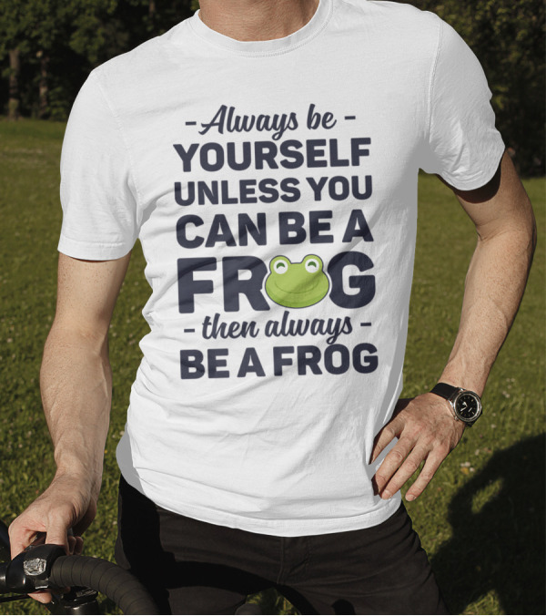Always Be Yourself Unless You Can Be A Frog Then Always Be A Frog T-Shirt