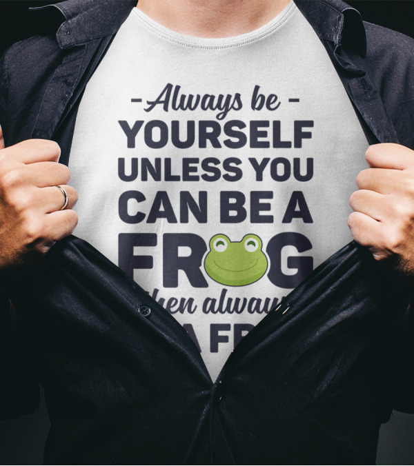 Always Be Yourself Unless You Can Be A Frog Then Always Be A Frog T-Shirt