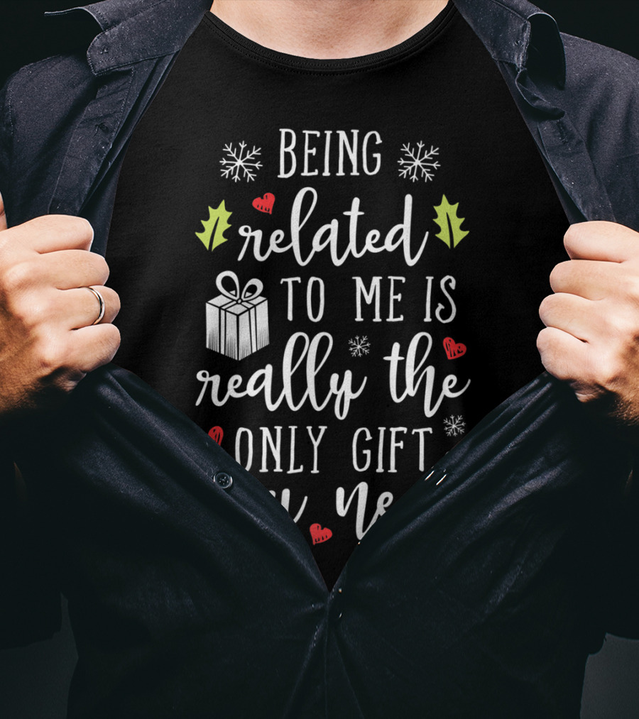 Being Related To Me Is Really The Only Gift You Need Christmas Funny Family T-Shirt