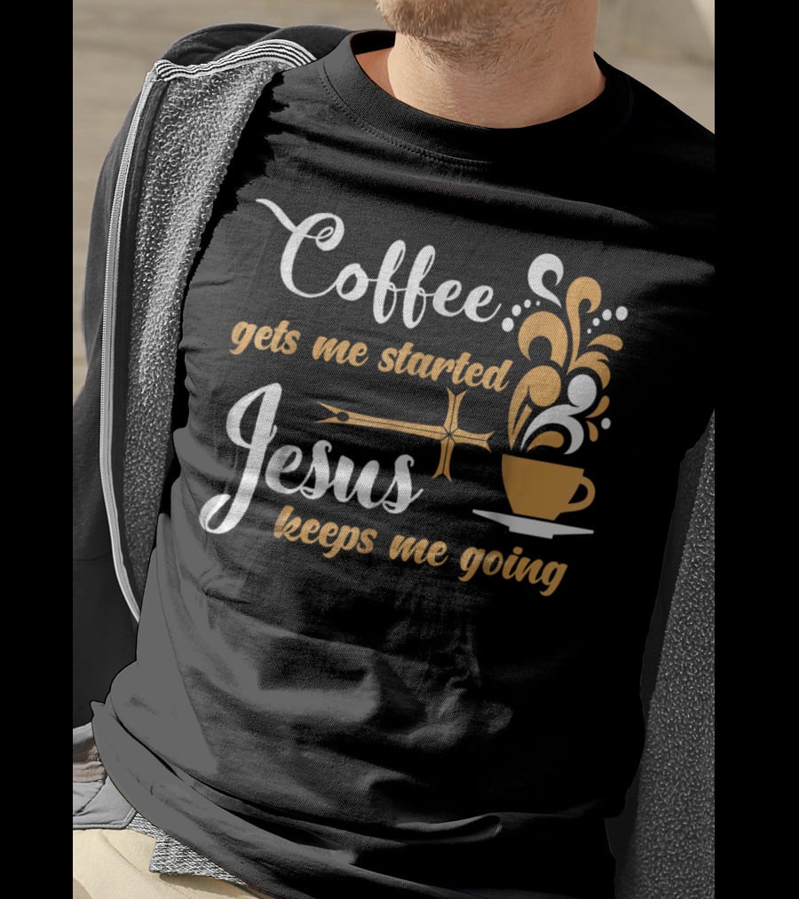 Coffee Gets Me Started Jesus Keeps Me Going Cup Cross T-Shirt