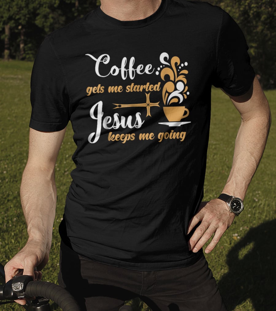 Coffee Gets Me Started Jesus Keeps Me Going Cup Cross T-Shirt