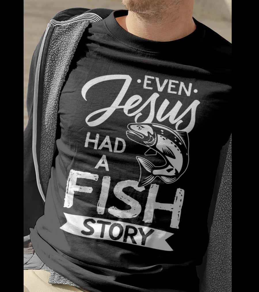 Even Jesus Had A Fish Story With Jumping Fish T-Shirt