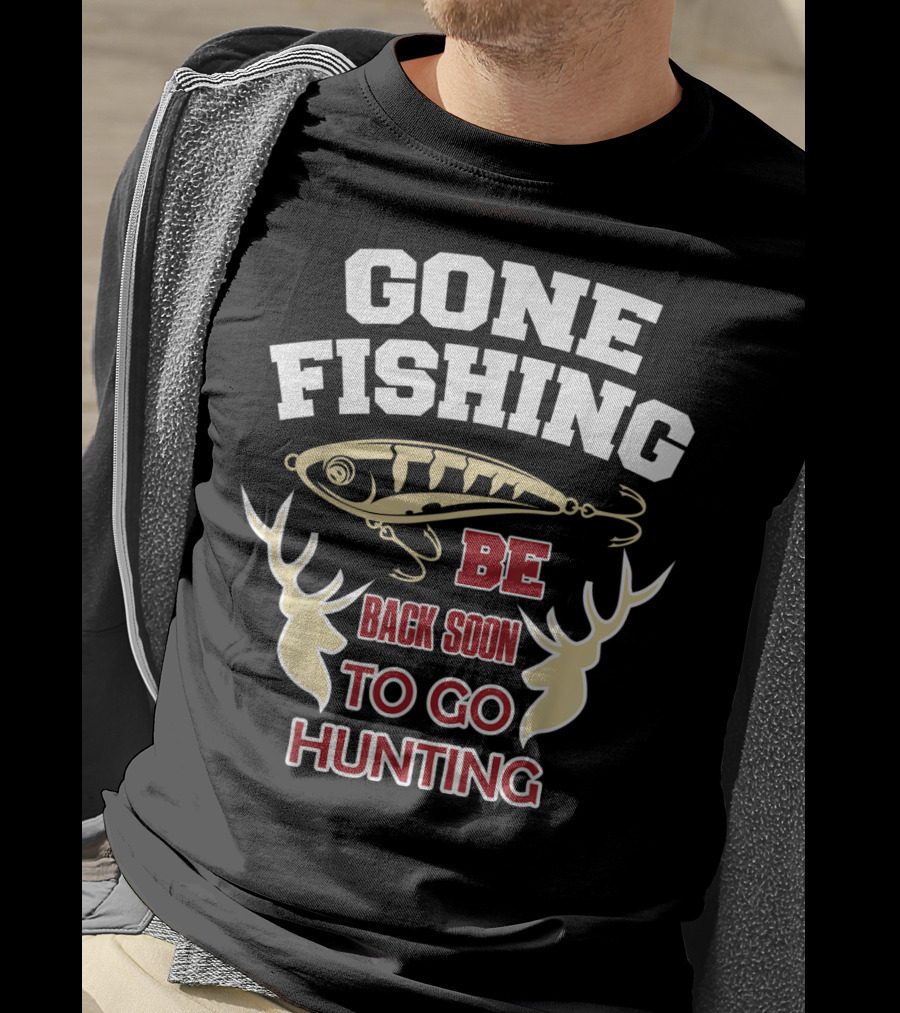 Gone Fishing Be Back Soon To Go Hunting T-Shirt