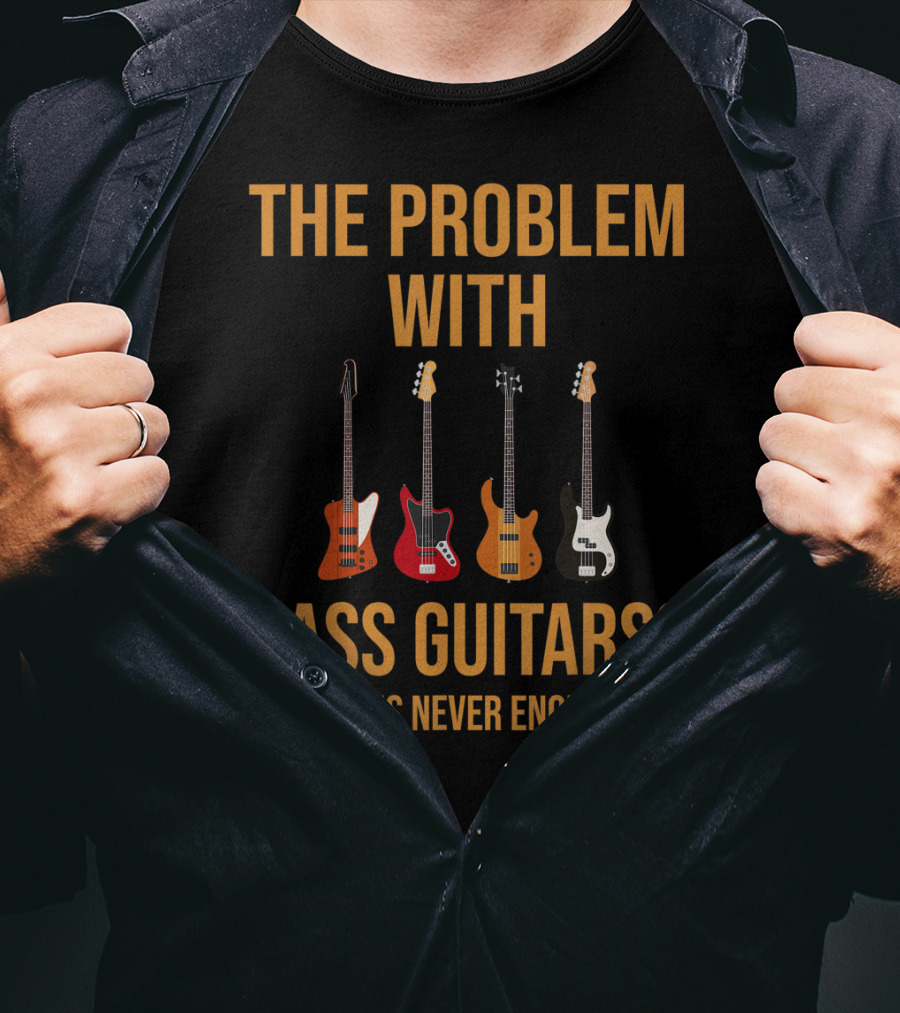 The Problem With Bass Guitars One Is Never Enough T-Shirt