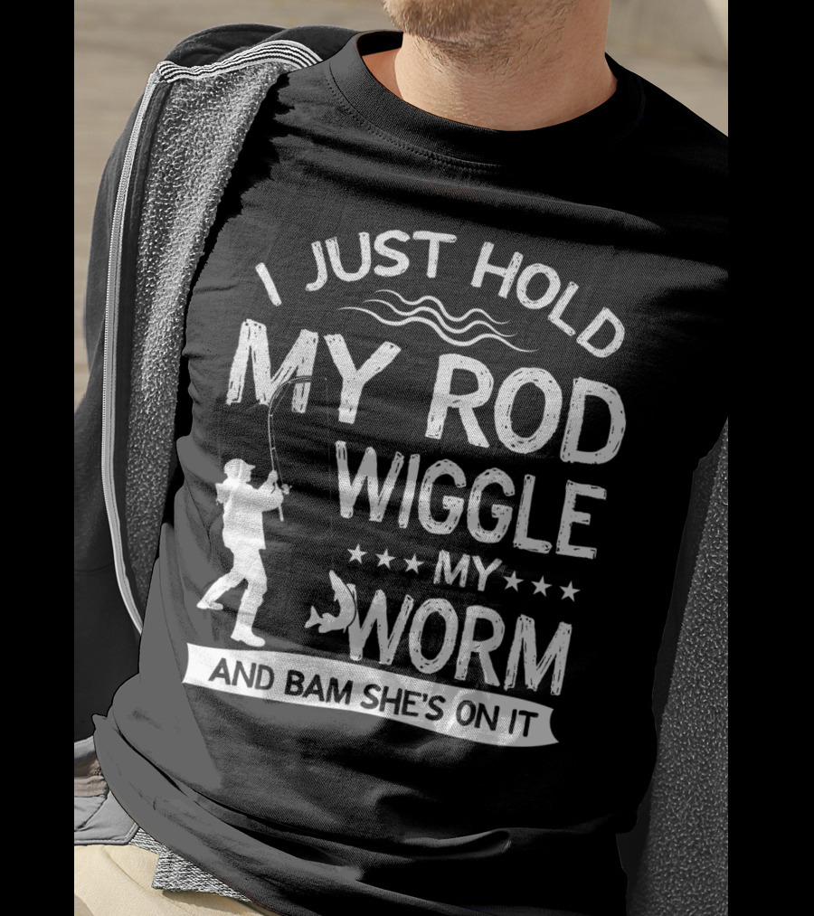 I Just Hold My Rod Wiggle My Worm And Bam She's On It T-Shirt