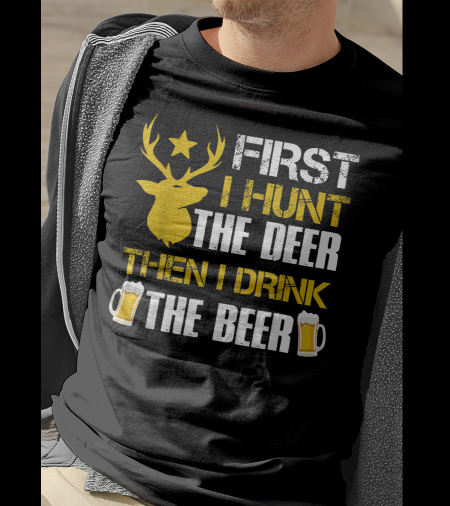 First I Hunt The Deer Then I Drink The Beer 18 T-Shirt