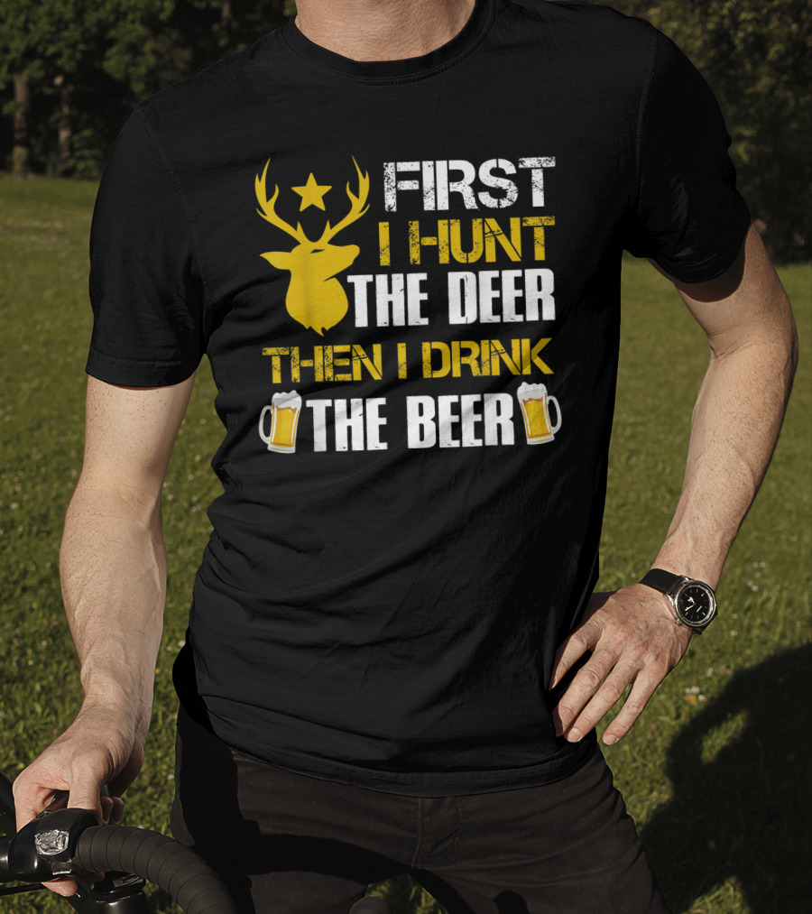 First I Hunt The Deer Then I Drink The Beer 18 T-Shirt