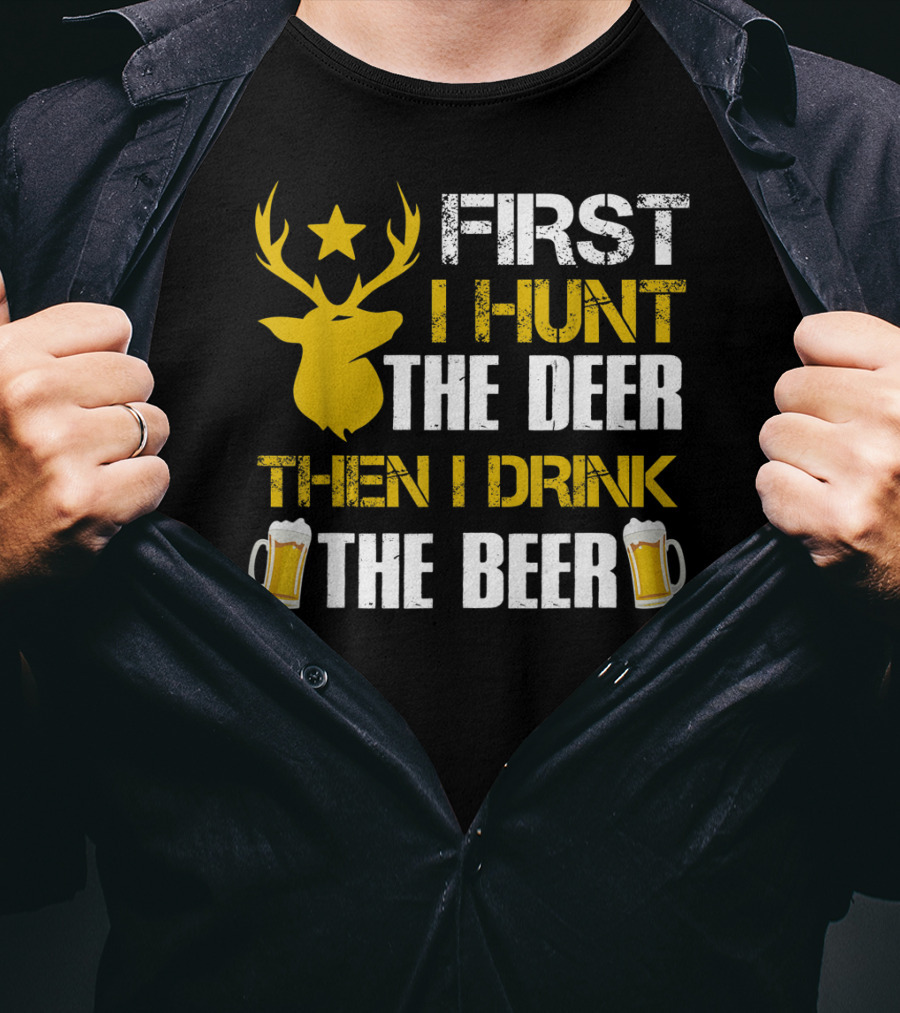 First I Hunt The Deer Then I Drink The Beer 18 T-Shirt