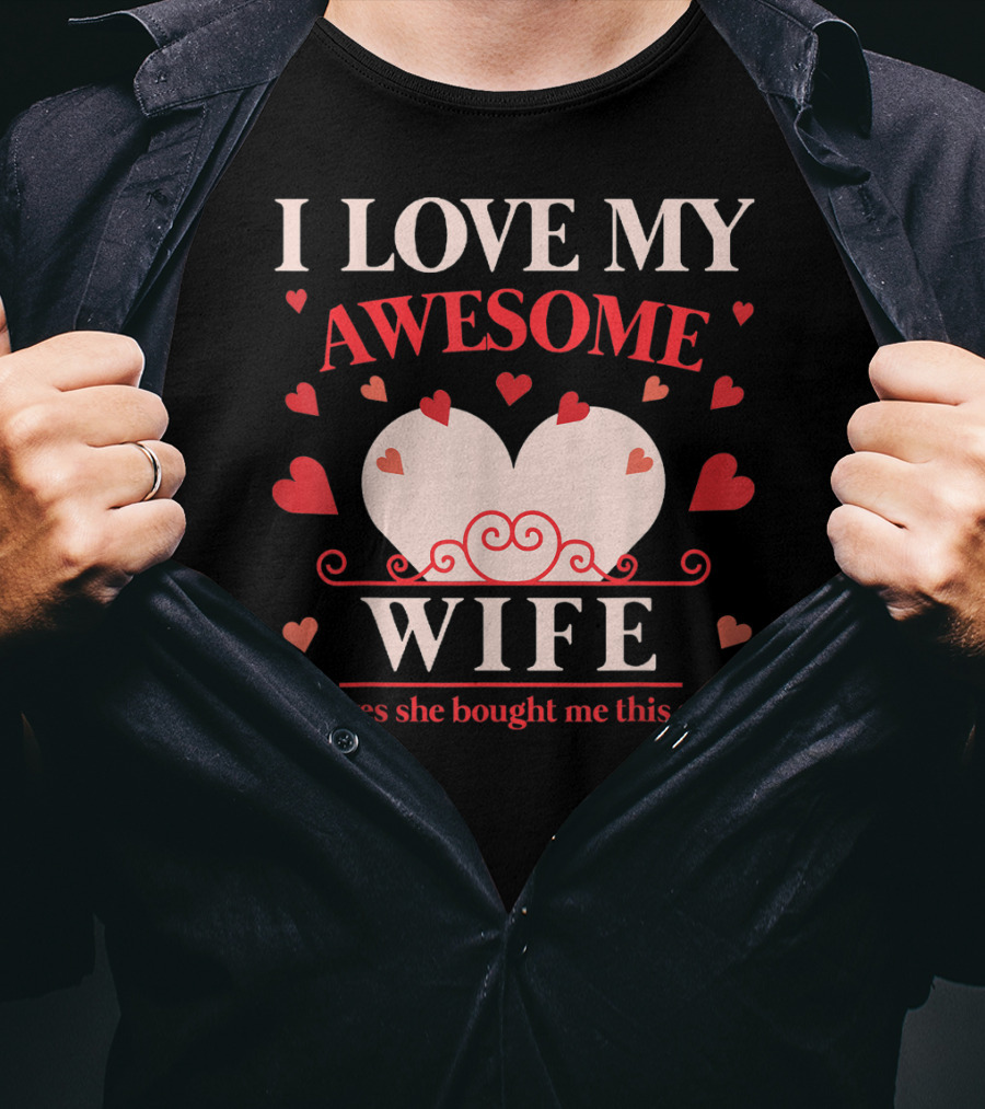 I Love My Awesome Wife Funny Valentines Day For Him (and Yes She Bought Me This Shirt) T-Shirt