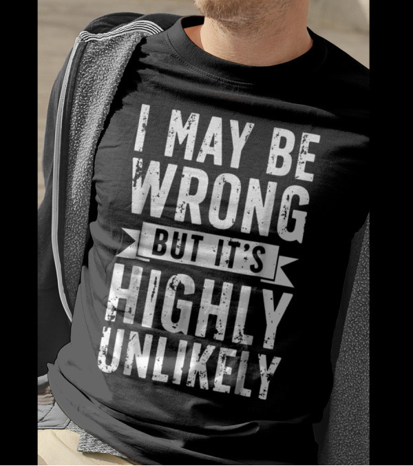 I May Be Wrong But It's Highly Unlikely Text Shirt Sarcastic1 T-Shirt