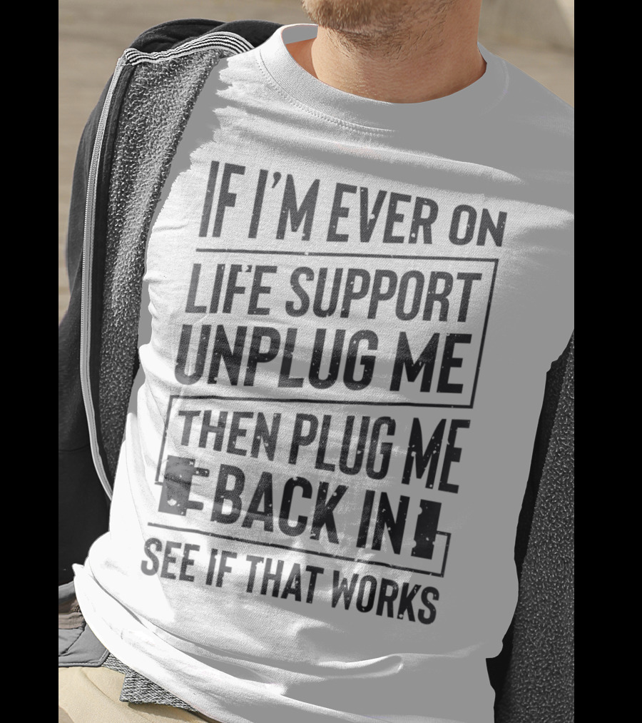 If I'm Ever On Life Support Unplug Me Then Plug Me Back In See If That Works T-Shirt