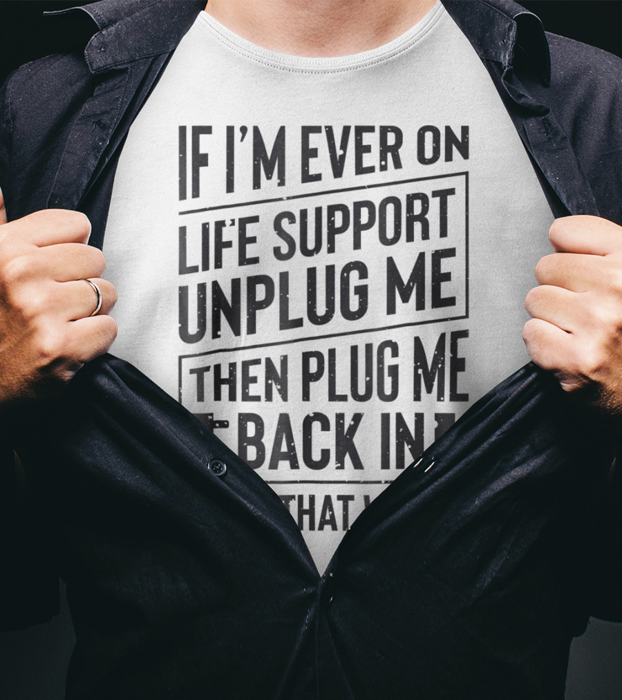 If I'm Ever On Life Support Unplug Me Then Plug Me Back In See If That Works T-Shirt