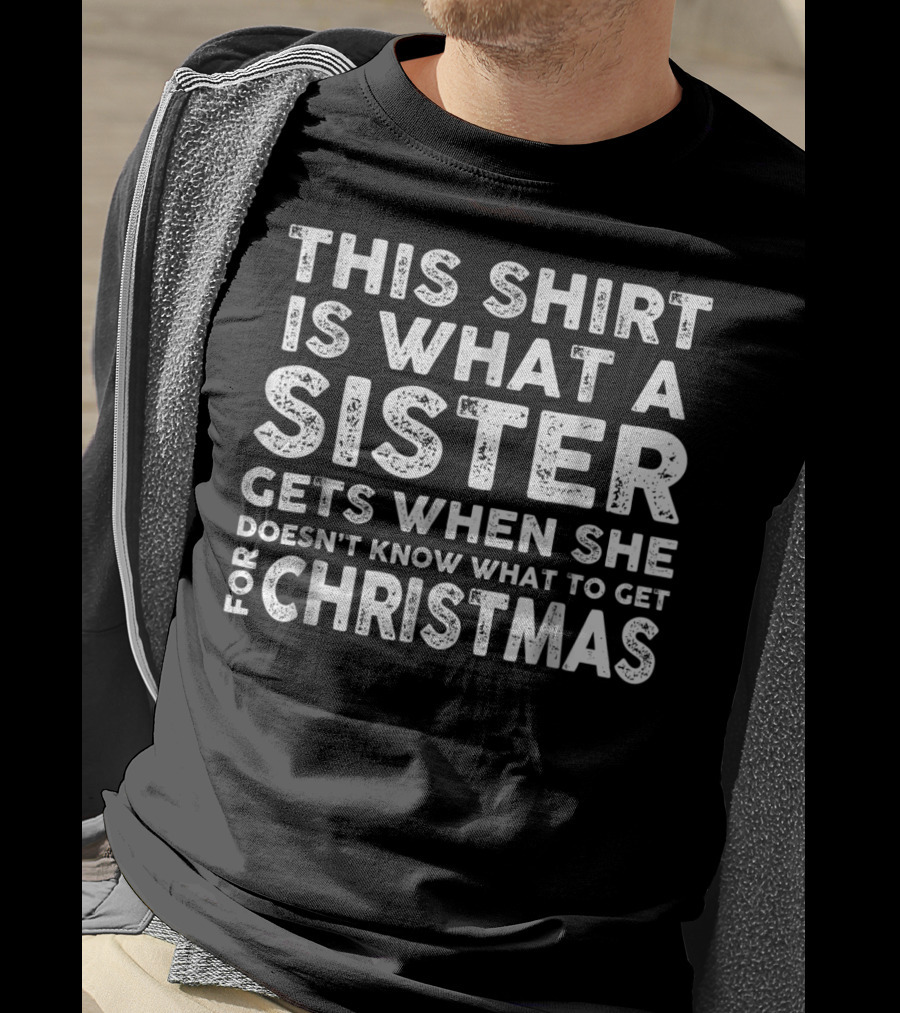 This Shirt Is What A Sister Gets When She Doesn't Know What To Get For Christmas T-Shirt