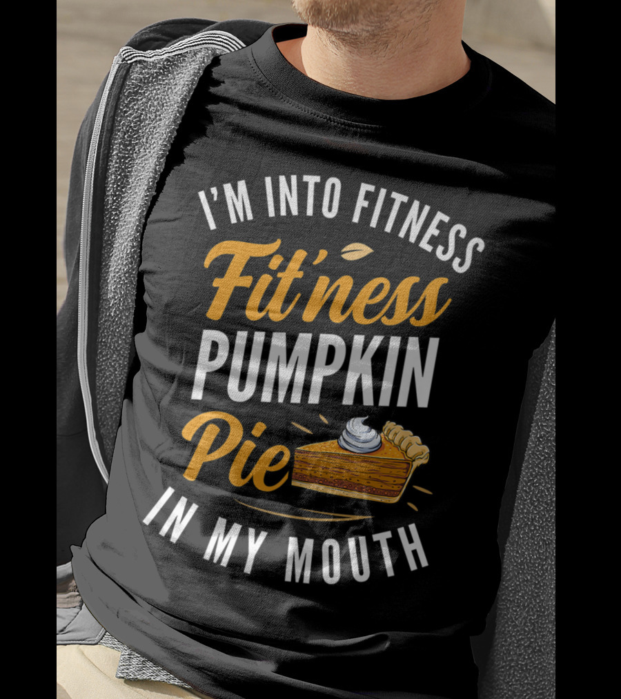 I'm Into Fitness Fitness Pumpkin Pie In My Mouth Thanksgiving T-Shirt