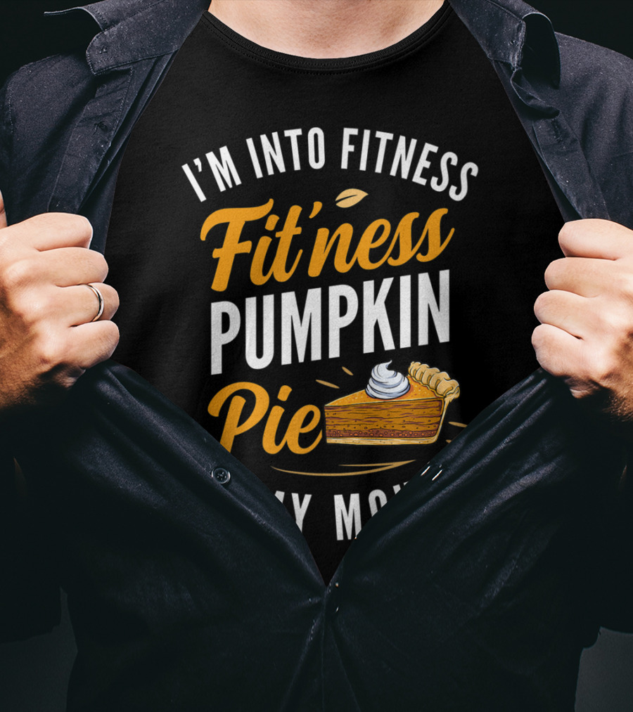 I'm Into Fitness Fitness Pumpkin Pie In My Mouth Thanksgiving T-Shirt