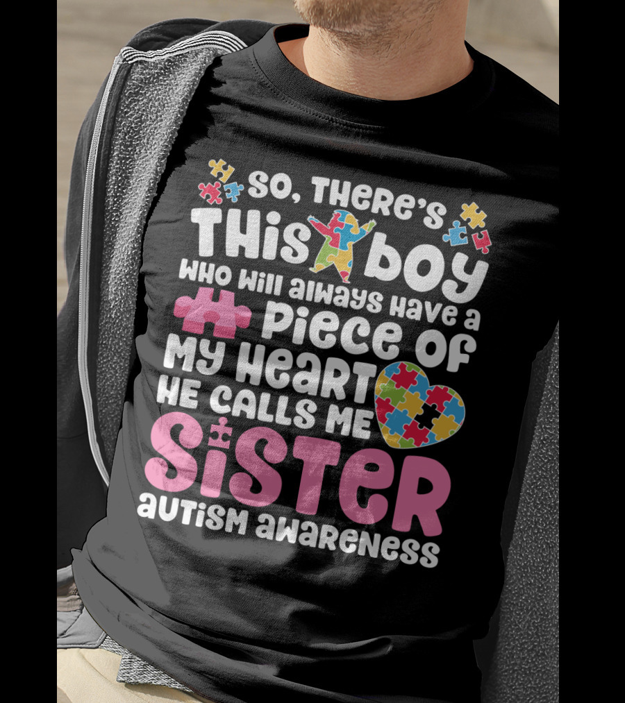 So There's This Boy Who Will Always Have A Piece Of My Heart He Calls Me Sister Autism Awareness T-Shirt