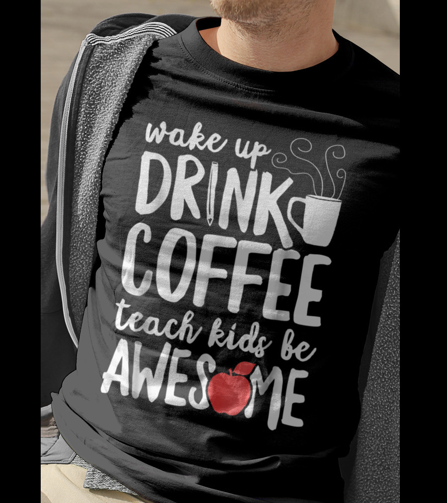 Wake Up Drink Coffee Teach Kids Be Awesome Teacher Apple Mug T-Shirt