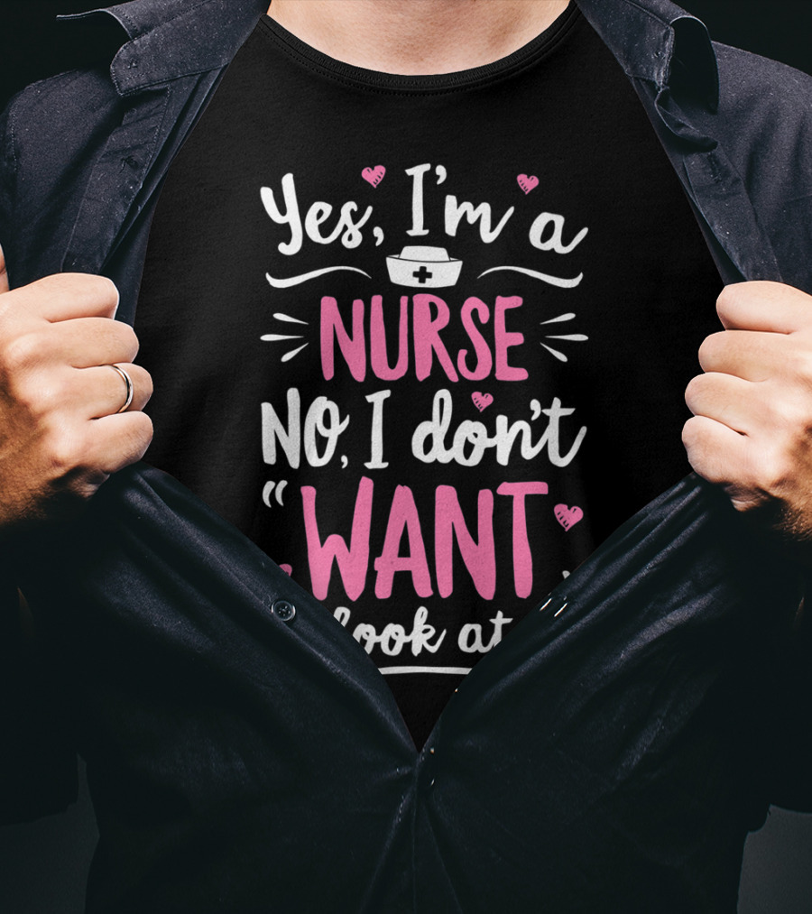 Yes I'm A Nurse No I Don't Want To Look At It With Nurse Hat And Hearts T-Shirt