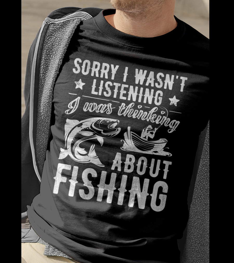 Sorry I Wasn't Listening I Was Thinking About Fishing Boat And Fish T-Shirt
