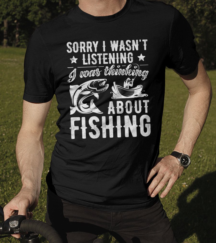 Sorry I Wasn't Listening I Was Thinking About Fishing Boat And Fish T-Shirt