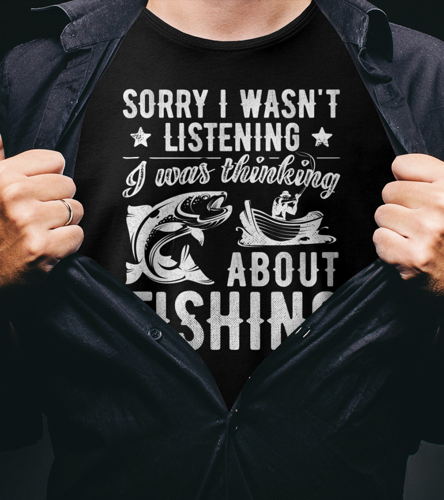 Sorry I Wasn't Listening I Was Thinking About Fishing Boat And Fish T-Shirt