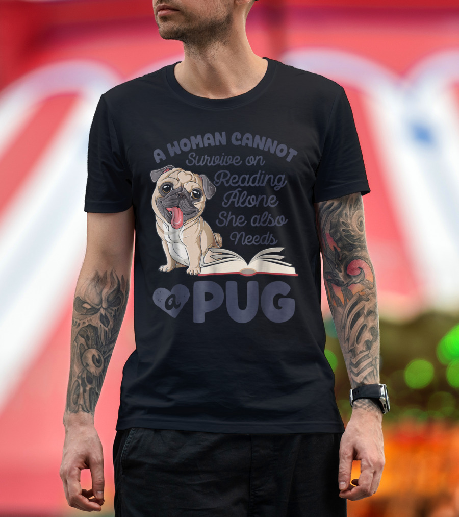 A Woman Cannot Survive On Reading Alone She Also Needs A Pug T-Shirt