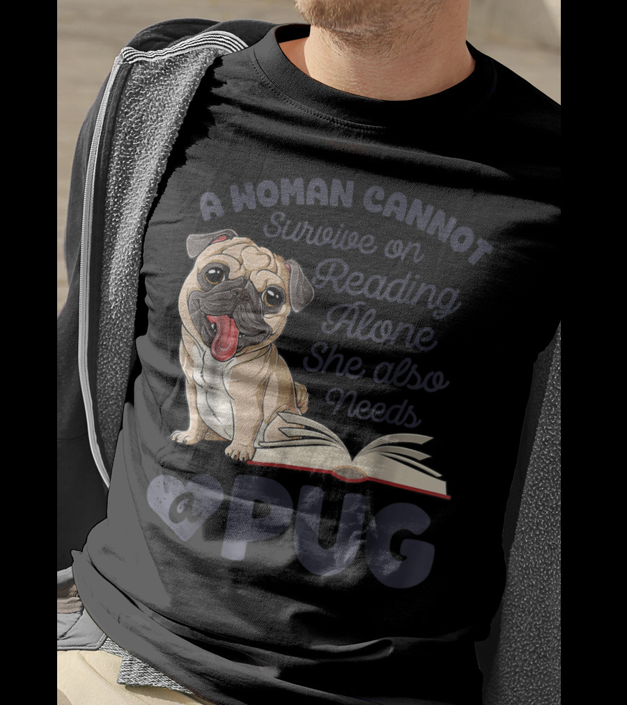 A Woman Cannot Survive On Reading Alone She Also Needs A Pug T-Shirt