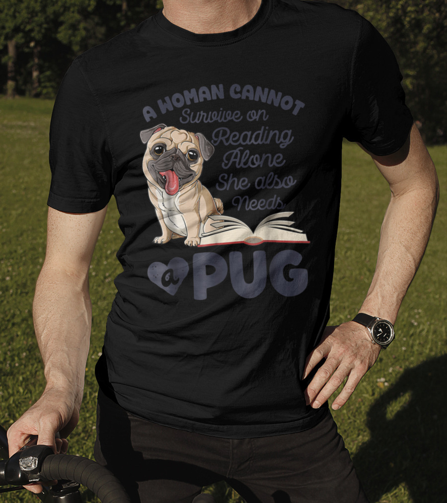 A Woman Cannot Survive On Reading Alone She Also Needs A Pug T-Shirt