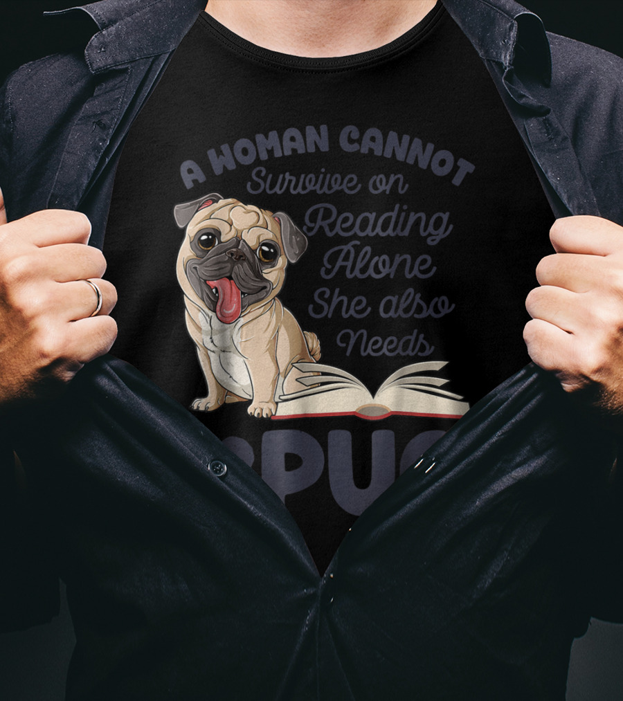 A Woman Cannot Survive On Reading Alone She Also Needs A Pug T-Shirt