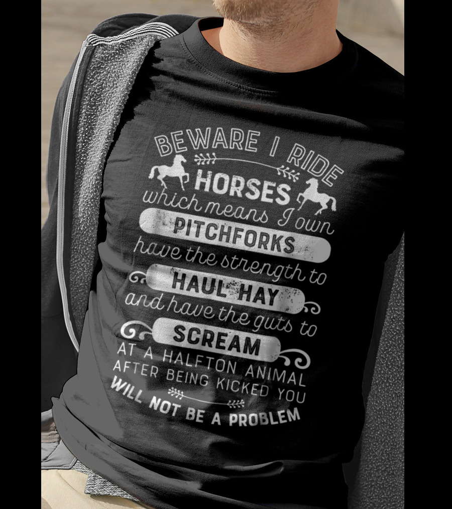 Beware I Ride Horses Pitchforks Haul Hay Scream At A Halfton Animal T-Shirt