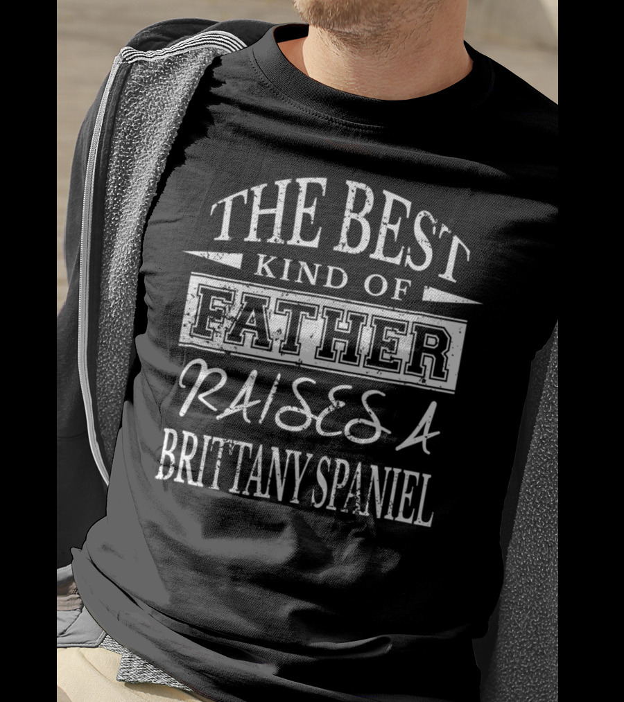 The Best Kind Of Father Raises A Brittany Spaniel T-Shirt