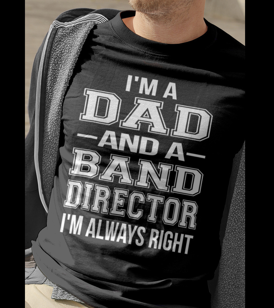 I'm A Dad And A Band Director I'm Always Right T-Shirt