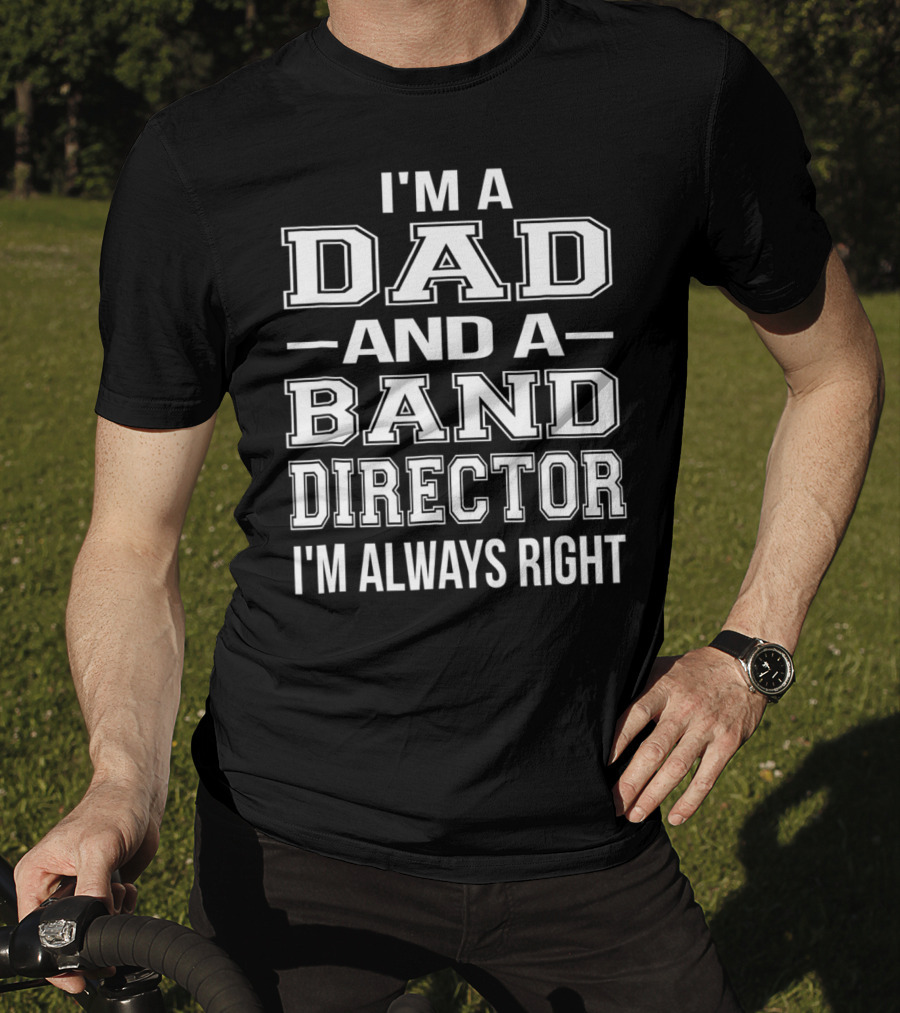 I'm A Dad And A Band Director I'm Always Right T-Shirt