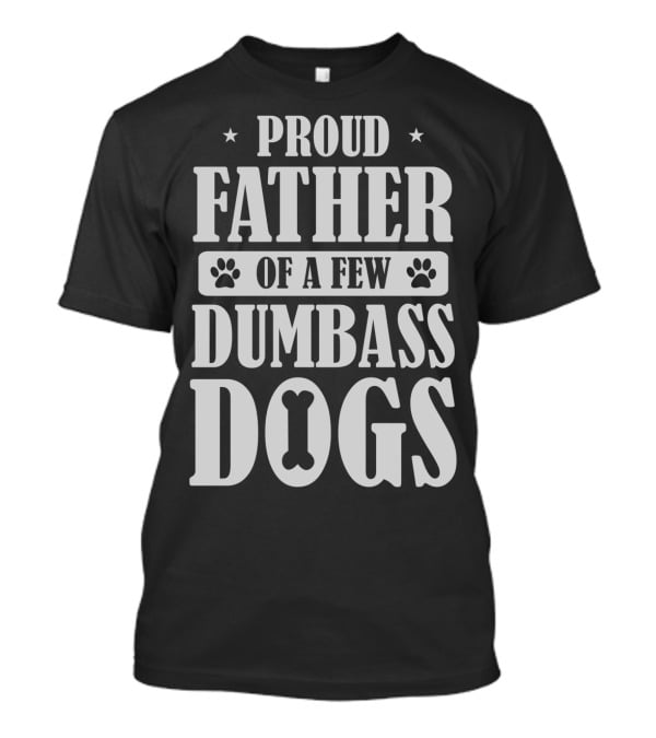 Proud Father Of A Few Dumbass Dogs Funny Dog Dad T-Shirt