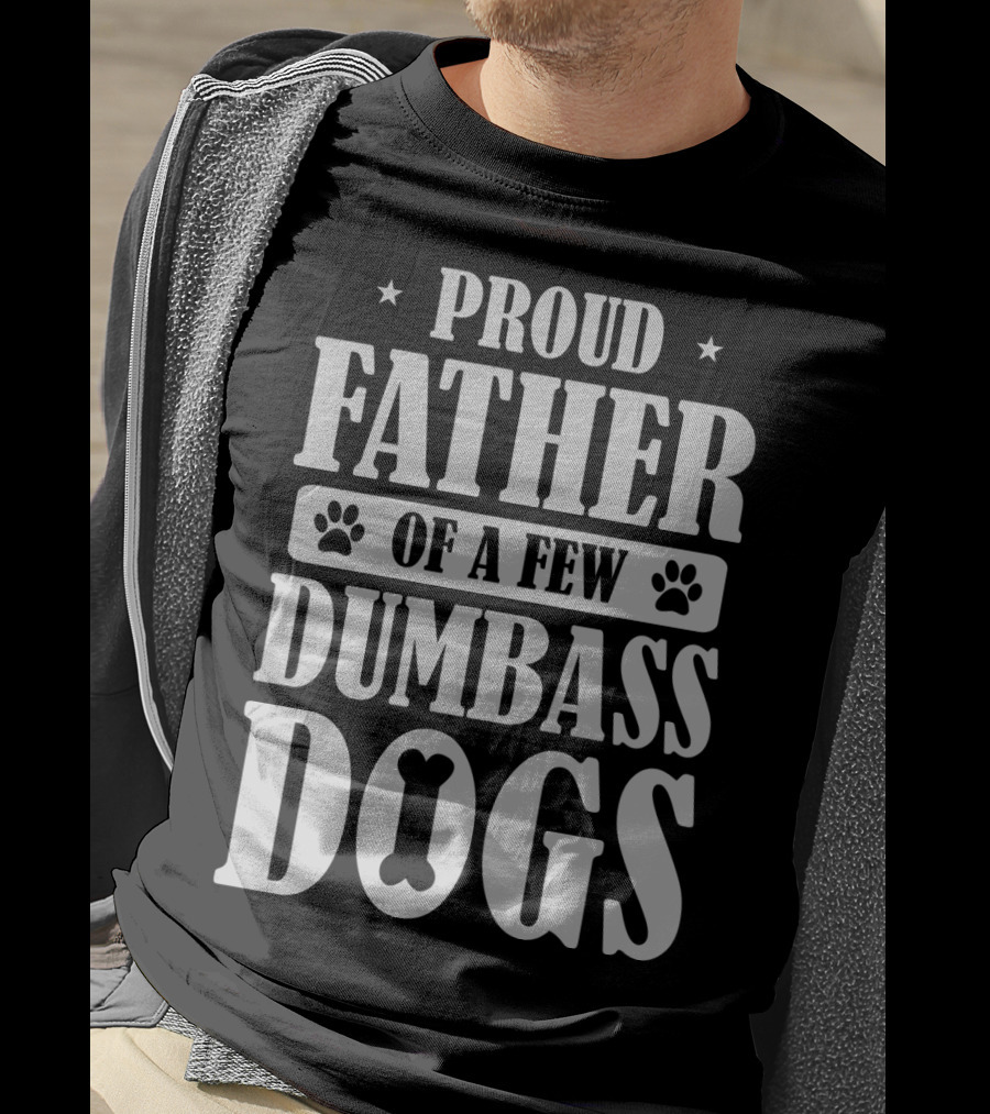 Proud Father Of A Few Dumbass Dogs Funny Dog Dad T-Shirt