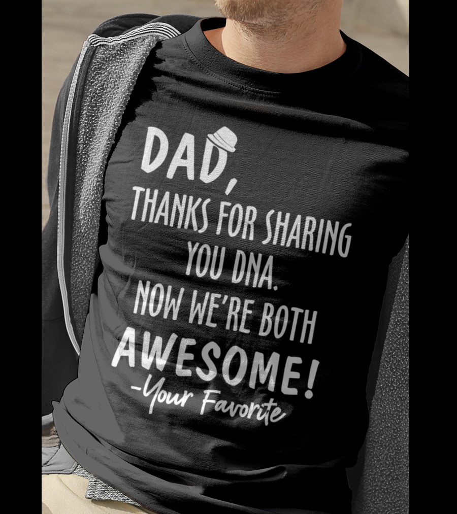 Dad Thanks For Sharing Your DNA Now We're Both Awesome Your Favorite T-Shirt