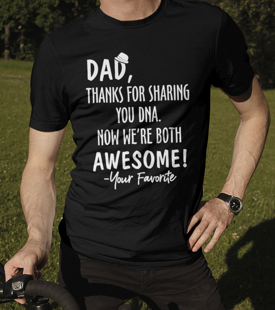 Dad Thanks For Sharing Your DNA Now We're Both Awesome Your Favorite T-Shirt